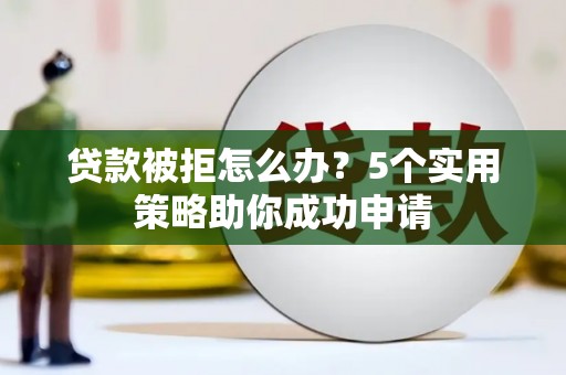 延吉贷款被拒怎么办？5个实用策略助你成功申请