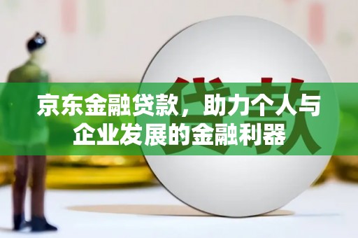 延吉京东金融贷款，助力个人与企业发展的金融利器