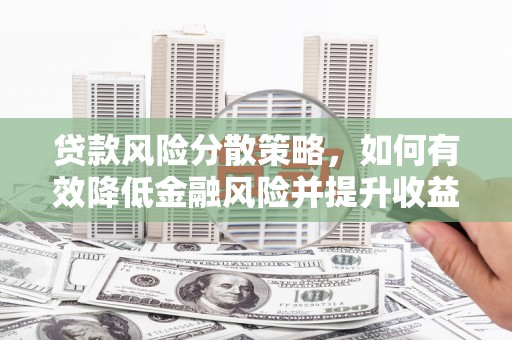 延吉贷款风险分散策略，如何有效降低金融风险并提升收益
