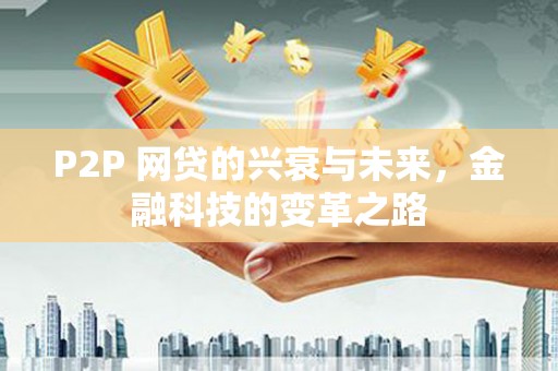 延吉P2P 网贷的兴衰与未来，金融科技的变革之路