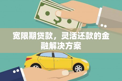 延吉宽限期贷款，灵活还款的金融解决方案