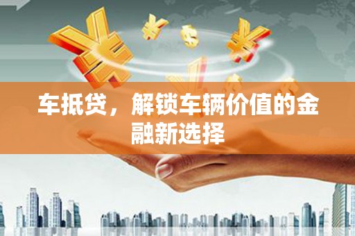 延吉车抵贷，解锁车辆价值的金融新选择