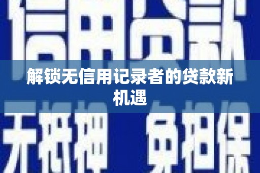 延吉解锁无信用记录者的贷款新机遇