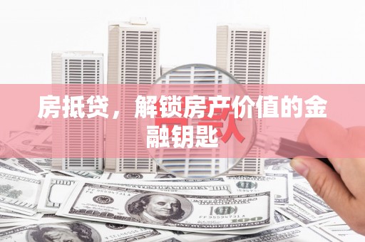 延吉房抵贷，解锁房产价值的金融钥匙