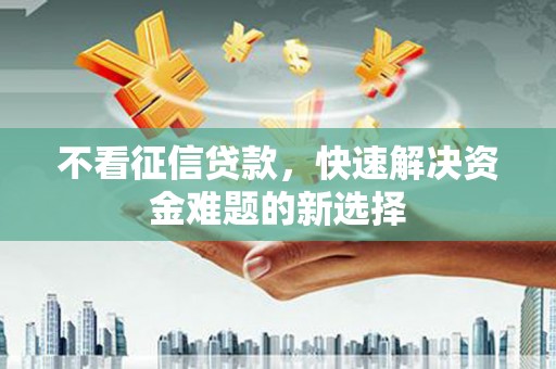 延吉不看征信贷款，快速解决资金难题的新选择