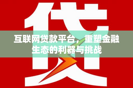 延吉互联网贷款平台，重塑金融生态的利器与挑战
