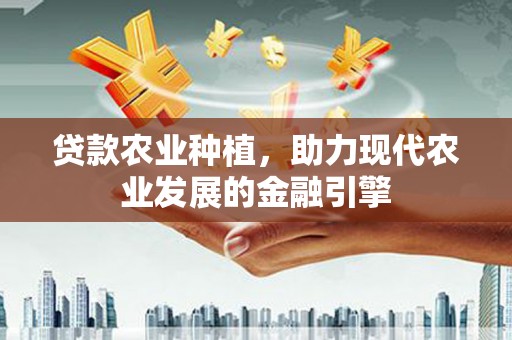延吉贷款农业种植，助力现代农业发展的金融引擎