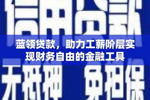 延吉蓝领贷款，助力工薪阶层实现财务自由的金融工具