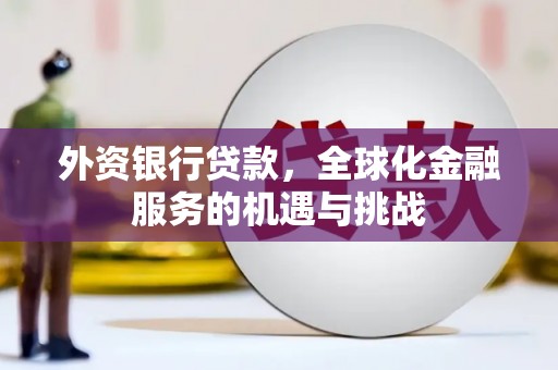 延吉外资银行贷款，全球化金融服务的机遇与挑战