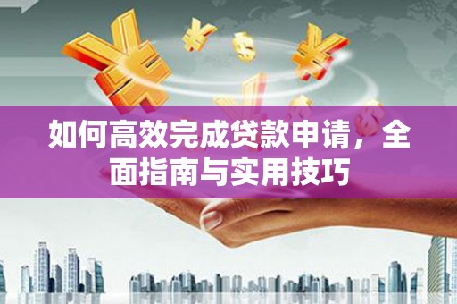 延吉如何高效完成贷款申请，全面指南与实用技巧