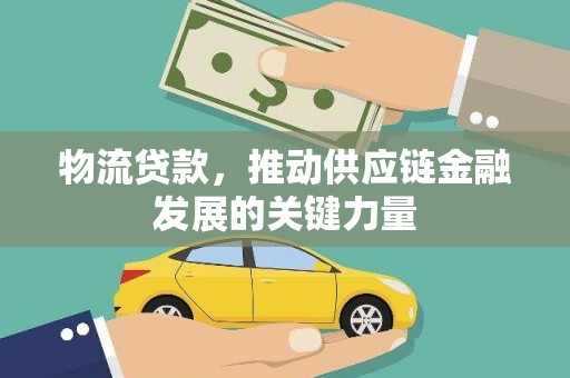 延吉物流贷款，推动供应链金融发展的关键力量