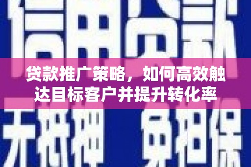 延吉贷款推广策略，如何高效触达目标客户并提升转化率