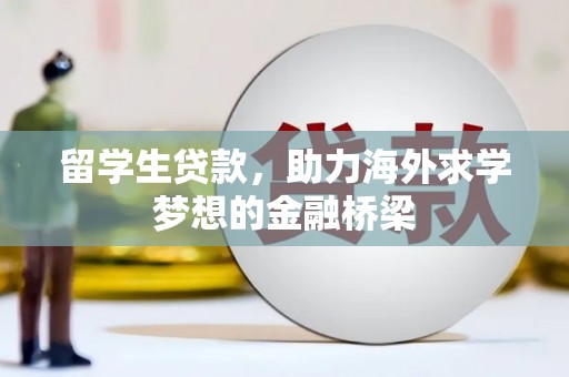 延吉留学生贷款，助力海外求学梦想的金融桥梁