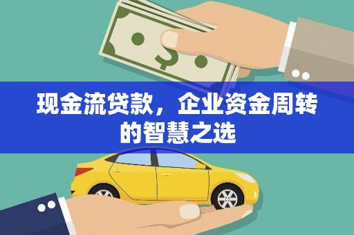 延吉现金流贷款，企业资金周转的智慧之选