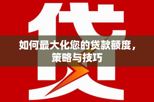 延吉如何最大化您的贷款额度，策略与技巧