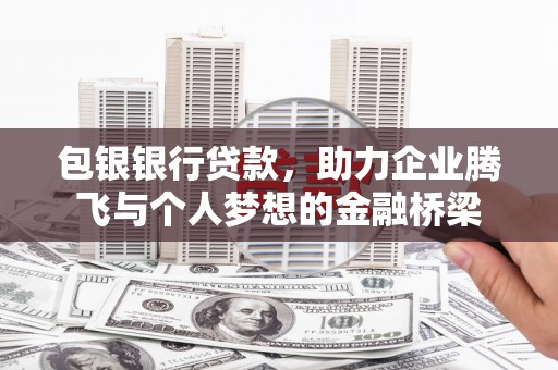 延吉包银银行贷款，助力企业腾飞与个人梦想的金融桥梁
