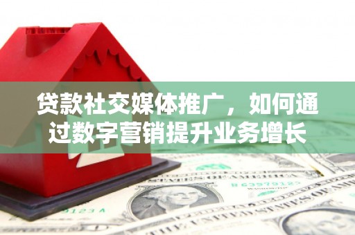 延吉贷款社交媒体推广，如何通过数字营销提升业务增长