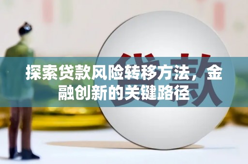 延吉探索贷款风险转移方法，金融创新的关键路径