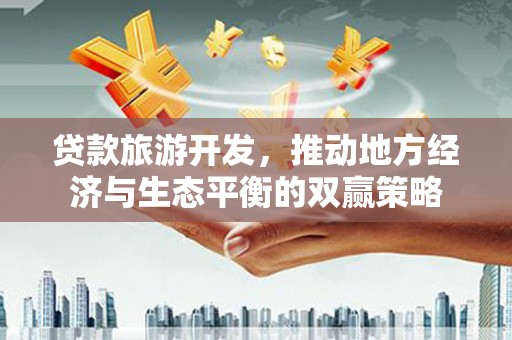 延吉贷款旅游开发，推动地方经济与生态平衡的双赢策略