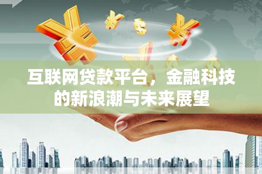 延吉互联网贷款平台，金融科技的新浪潮与未来展望