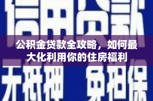 延吉公积金贷款全攻略，如何最大化利用你的住房福利