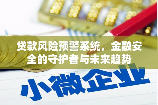延吉贷款风险预警系统，金融安全的守护者与未来趋势