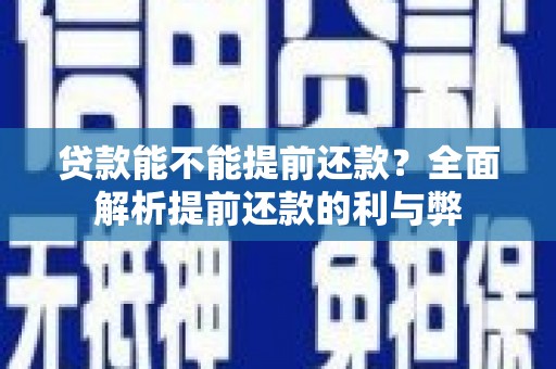 延吉贷款能不能提前还款？全面解析提前还款的利与弊