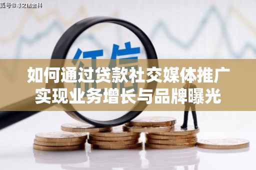 延吉如何通过贷款社交媒体推广实现业务增长与品牌曝光