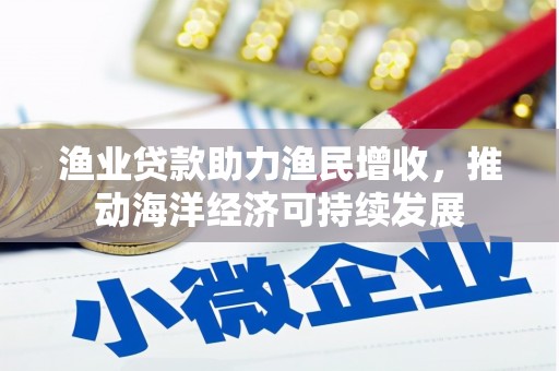 延吉渔业贷款助力渔民增收，推动海洋经济可持续发展