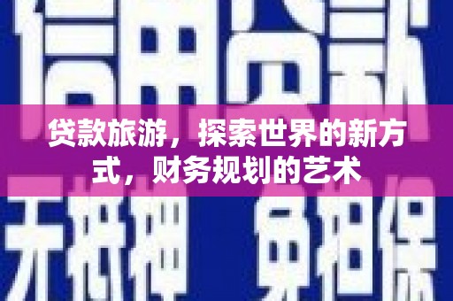 延吉贷款旅游，探索世界的新方式，财务规划的艺术