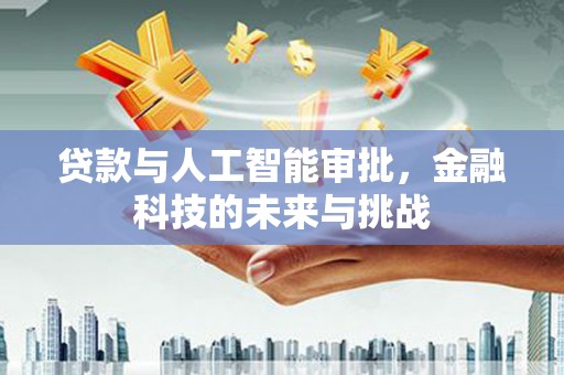 延吉贷款与人工智能审批，金融科技的未来与挑战