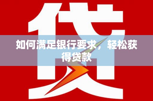 延吉如何满足银行要求，轻松获得贷款