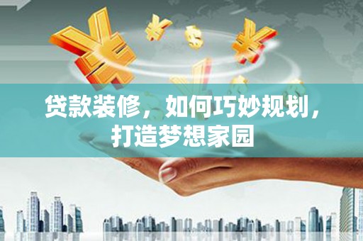 延吉贷款装修，如何巧妙规划，打造梦想家园