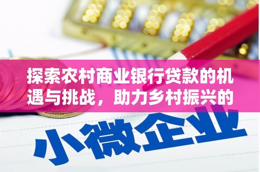 延吉探索农村商业银行贷款的机遇与挑战，助力乡村振兴的金融引擎
