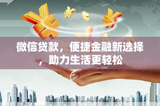 延吉微信贷款，便捷金融新选择，助力生活更轻松