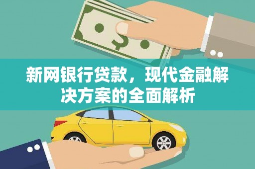 延吉新网银行贷款，现代金融解决方案的全面解析