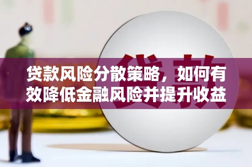 延吉贷款风险分散策略，如何有效降低金融风险并提升收益