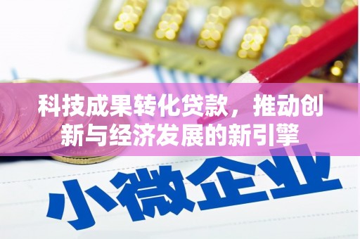 延吉科技成果转化贷款，推动创新与经济发展的新引擎