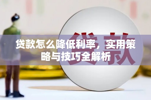 延吉贷款怎么降低利率，实用策略与技巧全解析