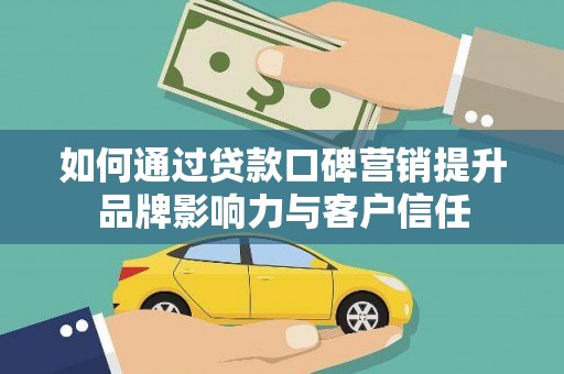 延吉如何通过贷款口碑营销提升品牌影响力与客户信任