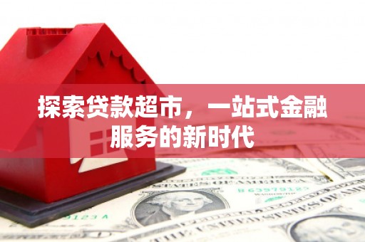 延吉探索贷款超市，一站式金融服务的新时代