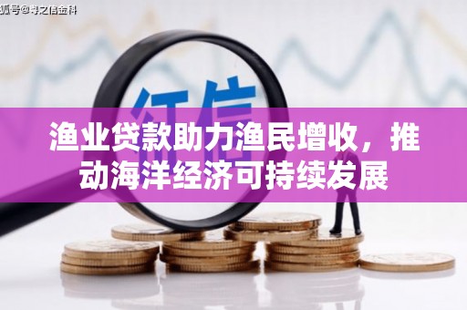 延吉渔业贷款助力渔民增收，推动海洋经济可持续发展