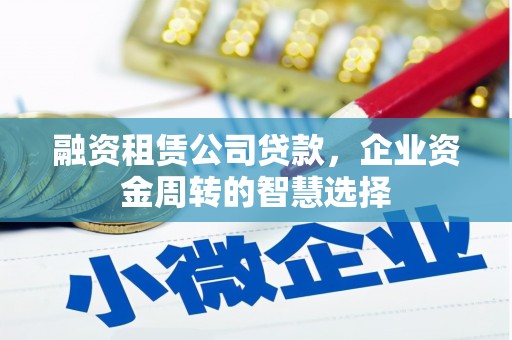 延吉融资租赁公司贷款，企业资金周转的智慧选择