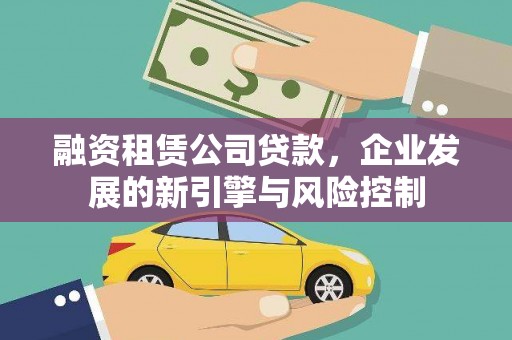延吉融资租赁公司贷款，企业发展的新引擎与风险控制