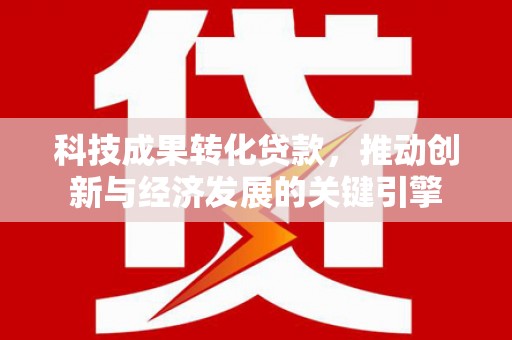 延吉科技成果转化贷款，推动创新与经济发展的关键引擎