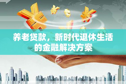 延吉养老贷款，新时代退休生活的金融解决方案