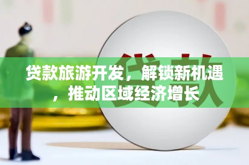延吉贷款旅游开发，解锁新机遇，推动区域经济增长