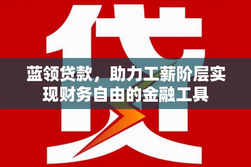 延吉蓝领贷款，助力工薪阶层实现财务自由的金融工具