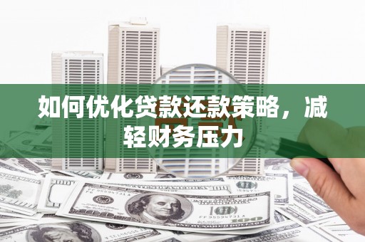 延吉如何优化贷款还款策略，减轻财务压力