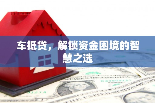 延吉车抵贷，解锁资金困境的智慧之选